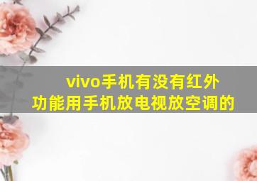 vivo手机有没有红外功能用手机放电视放空调的