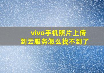 vivo手机照片上传到云服务怎么找不到了