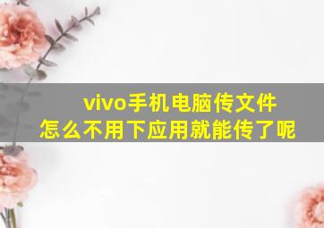 vivo手机电脑传文件怎么不用下应用就能传了呢