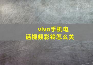 vivo手机电话视频彩铃怎么关