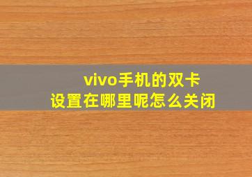 vivo手机的双卡设置在哪里呢怎么关闭