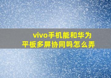 vivo手机能和华为平板多屏协同吗怎么弄