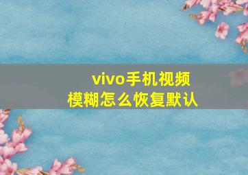 vivo手机视频模糊怎么恢复默认