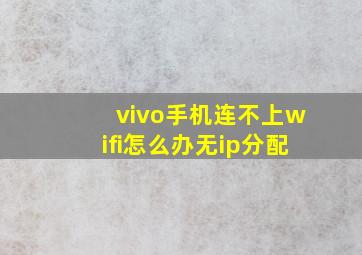 vivo手机连不上wifi怎么办无ip分配