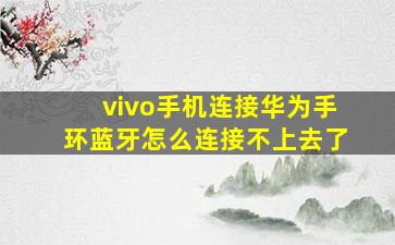 vivo手机连接华为手环蓝牙怎么连接不上去了