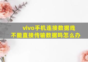 vivo手机连接数据线不能直接传输数据吗怎么办