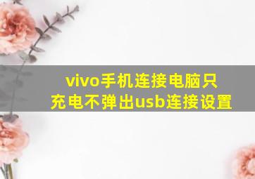 vivo手机连接电脑只充电不弹出usb连接设置