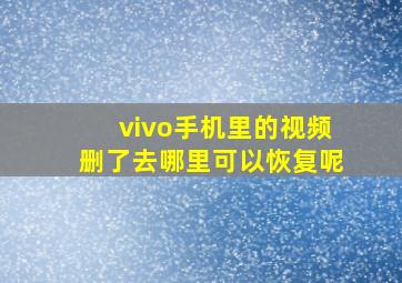 vivo手机里的视频删了去哪里可以恢复呢