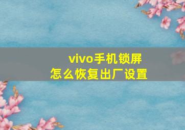 vivo手机锁屏怎么恢复出厂设置