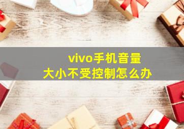 vivo手机音量大小不受控制怎么办