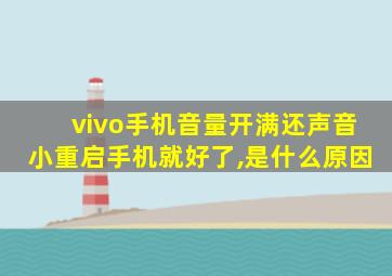 vivo手机音量开满还声音小重启手机就好了,是什么原因