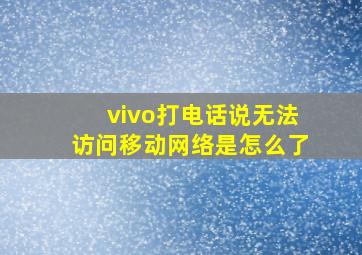 vivo打电话说无法访问移动网络是怎么了