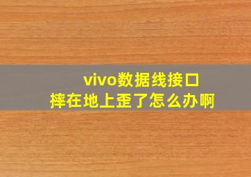 vivo数据线接口摔在地上歪了怎么办啊