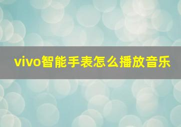 vivo智能手表怎么播放音乐