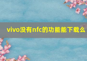 vivo没有nfc的功能能下载么