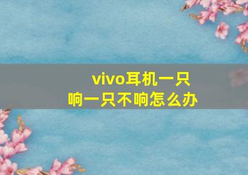 vivo耳机一只响一只不响怎么办