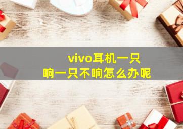 vivo耳机一只响一只不响怎么办呢