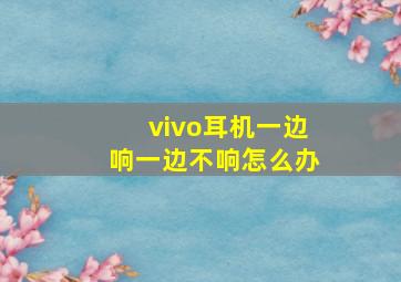 vivo耳机一边响一边不响怎么办