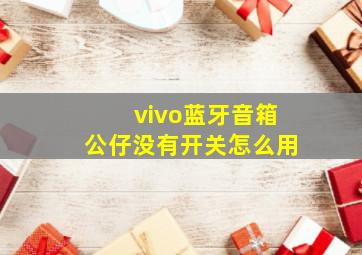 vivo蓝牙音箱公仔没有开关怎么用