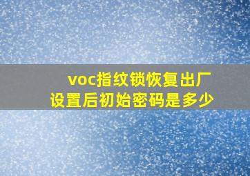 voc指纹锁恢复出厂设置后初始密码是多少