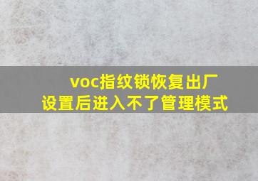 voc指纹锁恢复出厂设置后进入不了管理模式