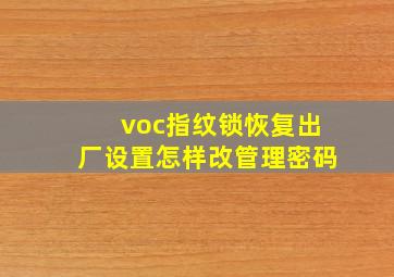 voc指纹锁恢复出厂设置怎样改管理密码