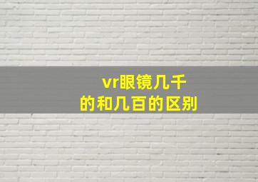 vr眼镜几千的和几百的区别