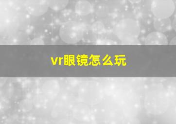 vr眼镜怎么玩