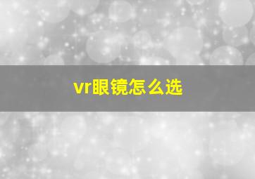 vr眼镜怎么选