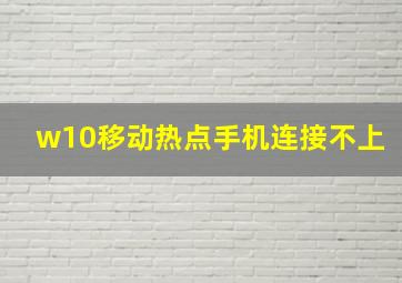 w10移动热点手机连接不上