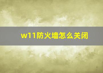 w11防火墙怎么关闭