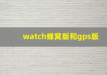 watch蜂窝版和gps版