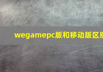 wegamepc版和移动版区别