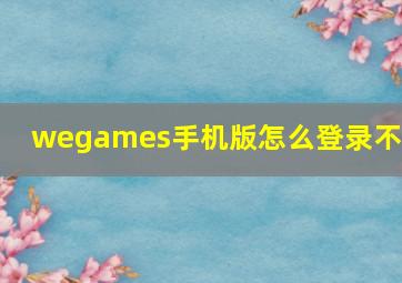 wegames手机版怎么登录不上