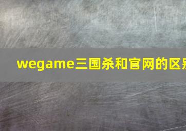 wegame三国杀和官网的区别