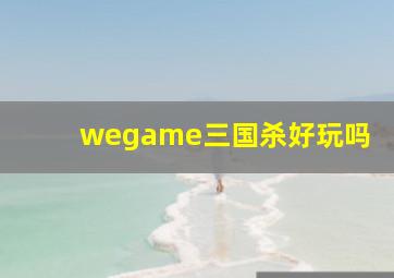 wegame三国杀好玩吗