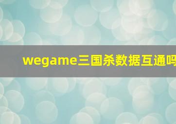 wegame三国杀数据互通吗