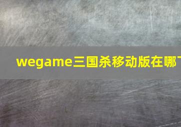 wegame三国杀移动版在哪下