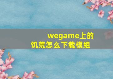 wegame上的饥荒怎么下载模组