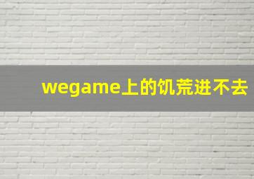 wegame上的饥荒进不去