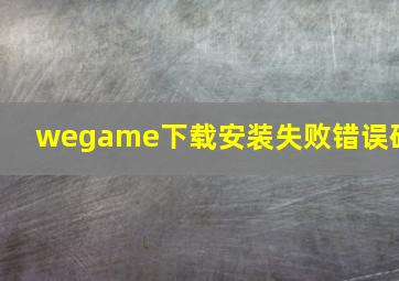 wegame下载安装失败错误码