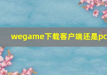 wegame下载客户端还是pc版