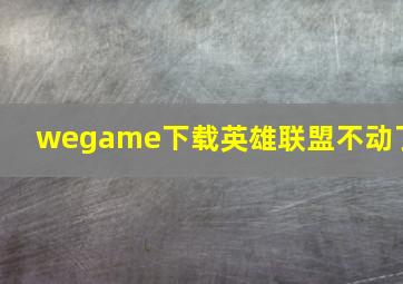 wegame下载英雄联盟不动了