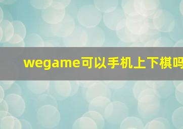 wegame可以手机上下棋吗