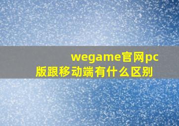 wegame官网pc版跟移动端有什么区别