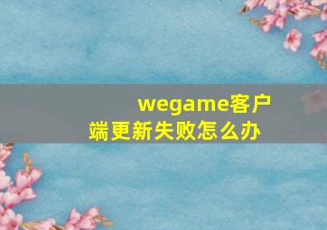 wegame客户端更新失败怎么办