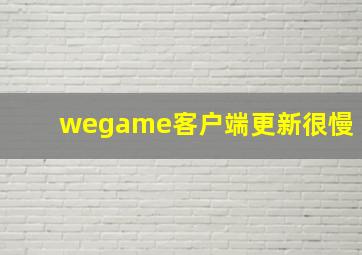 wegame客户端更新很慢