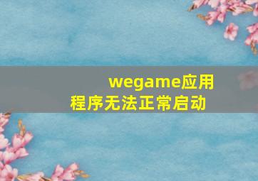 wegame应用程序无法正常启动