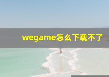 wegame怎么下载不了