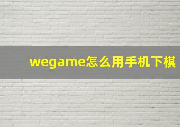 wegame怎么用手机下棋